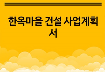 한옥마을 건설 사업계획서