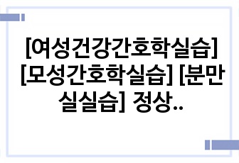 [여성건강간호학실습][모성간호학실습][분만실실습] 정상질분만 케이스스터디, 산도열상, 간호과정1개