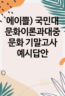 에이쁠) 국민대 문화이론과대중문화 기말고사 예시답안