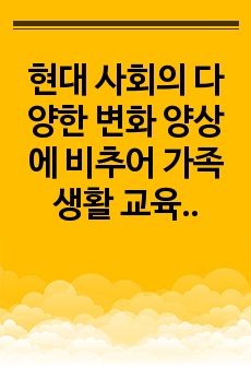 현대 사회의 다양한 변화 양상에 비추어 가족 생활 교육의 필요성 에대 해 설명하고 학습자가 생각하는 가족 생활 교육이 전문성을 갖추기 위해 필요한 조건들은 무엇인가?