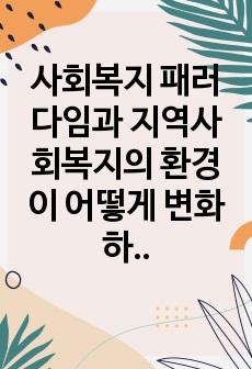 사회복지 패러다임과 지역사회복지의 환경이 어떻게 변화하는지를 파악하고 지역사회복지의 실천 방향을 예측하시오.