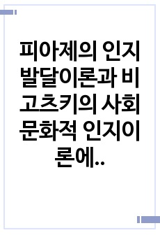 피아제의 인지발달이론과 비고츠키의 사회문화적 인지이론에 대한 기본 개념을 설명하고 각 이론을 교육현장에서 어떻게 적용할 수 있는지 사레를 들어 논하시오