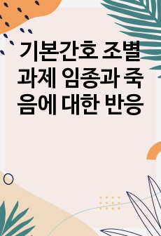 기본간호 조별과제 임종과 죽음에 대한 반응