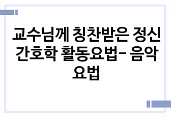 교수님께 칭찬받은 정신간호학 활동요법- 음악요법