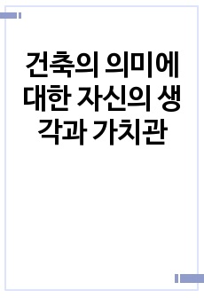 건축의 의미에 대한 자신의 생각과 가치관