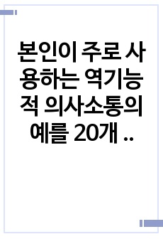 본인이 주로 사용하는 역기능적 의사소통의 예를 20개 이상 제시하시오.