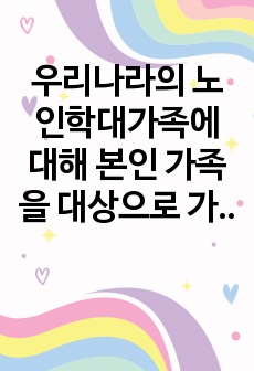 우리나라의 노인학대가족에 대해 본인 가족을 대상으로 가족간호과정 ICNP분류에 의해 가족간호현상