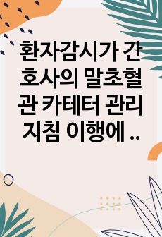 환자감시가 간호사의 말초혈관 카테터 관리지침  이행에 미치는 영향 문헌고찰 보고서