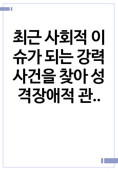 최근 사회적 이슈가 되는 강력사건을 찾아 성격장애적 관점에서 가해자의 성격장애를 분류, 근거를 제시하고 치료적 접근을 위한 방법을 기술하시오.