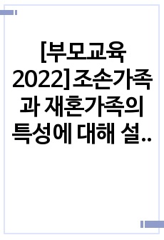 [부모교육2022]조손가족과 재혼가족의 특성에 대해 설명하고, 부모역할에 대하여 각각 논하시오. 유아교육기관에서 부모교육의 필요성에 대해 논하고(10점), 부모교육의 활성화 방안을 모색하여 논하시오.