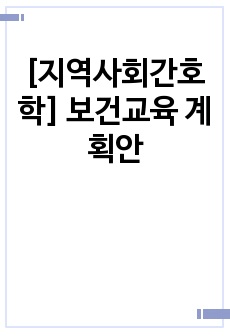 [지역사회간호학] 보건교육 계획안