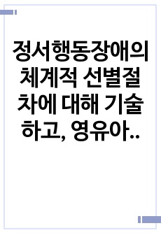 정서행동장애의 체계적 선별절차에 대해 기술하고, 영유아기 조기 선별에 대한 장,단점을 기술하시오.