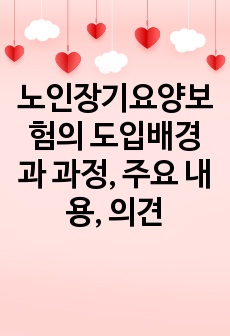 노인장기요양보험의 도입배경과 과정, 주요 내용, 의견