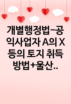 개별행정법-공익사업자 A의 X 등의 토지 취득방법+울산 남구청장의 압류처분에 대한 무효확인소송