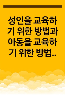 성인을 교육하기 위한 방법과 아동을 교육하기 위한 방법이 달라야 한다면, 성인은 어떻게 교육을 해야 하고, 아동은 어떻게 교육을 해야 하는지를 논하시오.