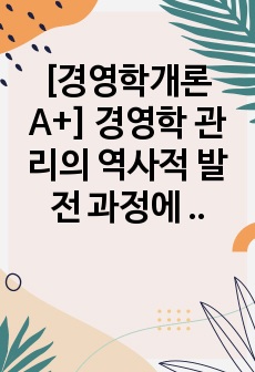 [경영학개론 A+] 경영학 관리의 역사적 발전 과정에 대한 이해를 바탕으로 고전적 경영학, 행동학적 경영학, 계량경영학 이론이 관리자에게 각각 어떤 시사점을 주고 있는지 설명하시오