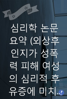 심리학 논문 요약 (외상후인지가 성폭력 피해 여성의 심리적 후유증에 미치는 영향 )