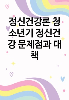 정신건강론 청소년기 정신건강 문제점과 대책