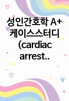 성인간호학 A+ 케이스스터디(cardiac arrest,간호진단 6개,간호과정 2개)