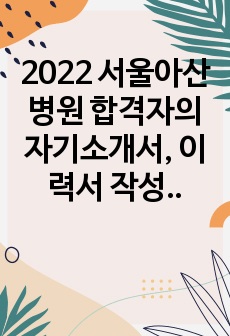 2022 서울아산병원 합격자의 자기소개서, 이력서 작성 꿀팁! (+스펙/ 합격인증 포함)