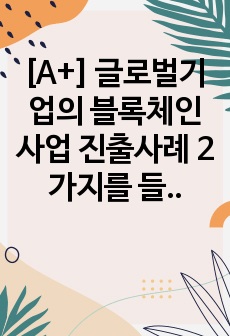 [A+] 글로벌기업의 블록체인사업 진출사례 2가지를 들고 시사점을 제시하시오.