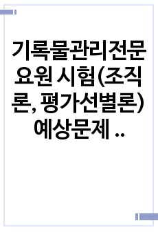 기록물관리전문요원 시험(조직론, 평가선별론) 예상문제 및 답안