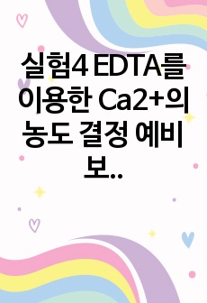 실험4 EDTA를 이용한  Ca2+의 농도 결정 예비보고서(만점 받음)