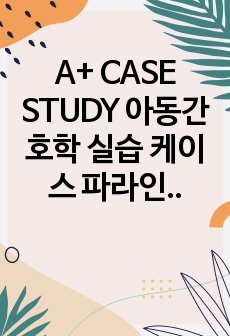 A+ CASE STUDY 아동간호학 실습 케이스 파라인플루엔자 간호진단 3개 간호과정 고체온