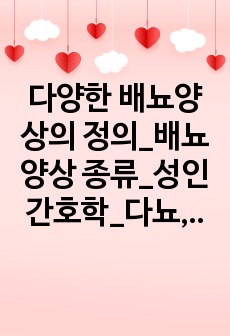 다양한 배뇨양상의 정의_배뇨양상 종류_성인간호학_다뇨, 혈뇨, 핍뇨, 무뇨, 야간뇨 등등