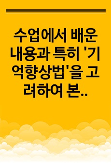 수업에서 배운 내용과 특히 '기억향상법'을 고려하여 본인의 생활 속에서 기억력 향상을 위해 실제로 사용하고 있는 방법이나 혹은 교재에 제시된 기억향상법을 실제 자신의 생활에 적용해 본 다음 그 결과..