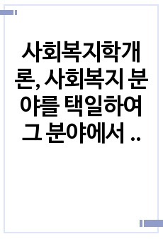 사회복지학개론, 사회복지 분야를 택일하여 그 분야에서 사회복지사가 하는 역할을 서술하시오.