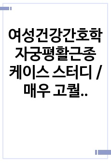 여성건강간호학 자궁평활근종 케이스 스터디 / 매우 고퀄리티 자료로 논문 하나하나 검색하여 완벽하게 쓴 케이스 입니다 참고하세요(간호진단2개, 간호과정2개)