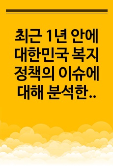 최근 1년 안에 대한민국 복지정책의 이슈에 대해 분석한 뒤 사회복지정책에 대한 국가개입의 필요성에 대해 설명하고 그에 관련된 본인의 생각을 서술하시오.