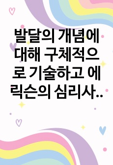 발달의 개념에 대해 구체적으로 기술하고 에릭슨의 심리사회적 발달단계의 관점에서 볼 때 자신의 발달단계와 자신의 발달과제에 대한 성취여부와 관련 지어 기술하시오.