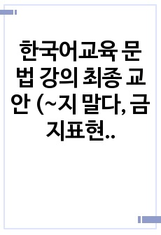 한국어교육 문법 강의 최종 교안 (~지 말다, 금지표현)