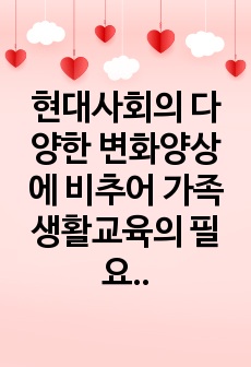 현대사회의 다양한 변화양상에 비추어 가족생활교육의 필요성에 대해 설명하고, 학습자가 생각하는 가족생활교육이 전문성을 갖추기 위해 필요한 조건들은 무엇인지 기술하시오