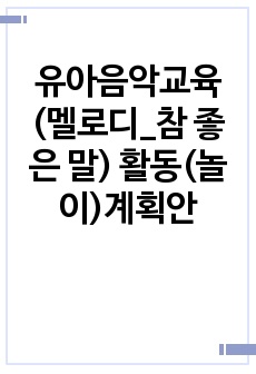 유아음악교육 (멜로디_참 좋은 말) 활동(놀이)계획안