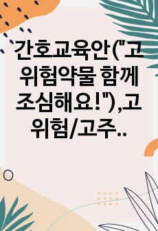 간호교육안("고위험약물 함께 조심해요!"),고위험/고주의 약물교육안, 헤파린교육안