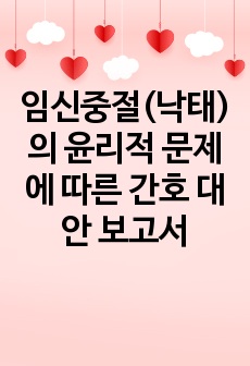 임신중절(낙태)의 윤리적 문제에 따른 간호 대안 보고서