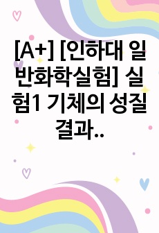 [A+][인하대 일반화학실험] 실험1 기체의 성질 결과보고서