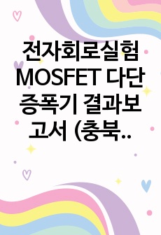 전자회로실험 MOSFET 다단 증폭기 결과보고서 (충북대 및 타 대학교)