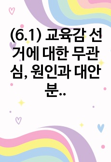 (6.1) 교육감 선거에 대한 무관심, 원인과 대안 분석