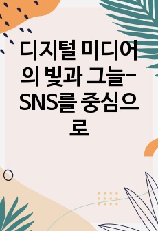 디지털 미디어의 빛과 그늘-SNS를 중심으로