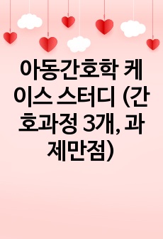 아동간호학 케이스 스터디 (간호과정 3개, 과제만점)