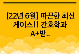 [22년 6월] 따끈한 최신 케이스!! 간호학과 A+받은 캄필로박터균 장염 케이스!! (사례연구보고서)