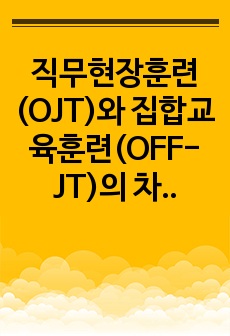 직무현장훈련(OJT)와 집합교육훈련(OFF-JT)의 차이점과 최근 기업들의 실시경향에 대해 제시하시오