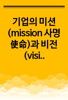 기업의 미션(mission 사명 使命)과 비전(vision) 의 의의 및 사례 조사(국내 사기업, 국내 공기업)