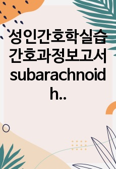 성인간호학실습 간호과정보고서 subarachnoid hemorrhage (지주막하 출혈) 진단 3개