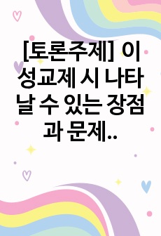 [토론주제]  이성교제 시 나타날 수 있는 장점과 문제점, 고려해야 할 점을 본인의 생각을   사례 중심으로 제시하시오.