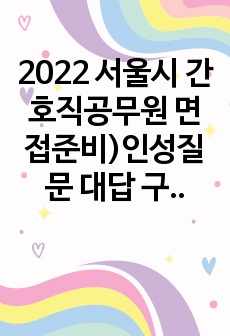 2022 서울시 간호직공무원 면접준비)인성질문 대답 구체적인 경험답변 다수있음